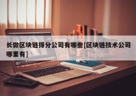 长做区块链得分公司有哪些[区块链技术公司哪里有]