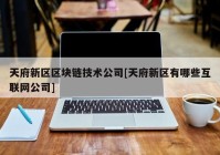 天府新区区块链技术公司[天府新区有哪些互联网公司]