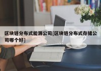 区块链分布式能源公司[区块链分布式存储公司哪个好]