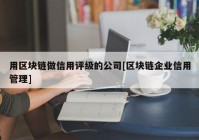 用区块链做信用评级的公司[区块链企业信用管理]