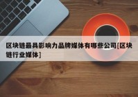 区块链最具影响力品牌媒体有哪些公司[区块链行业媒体]